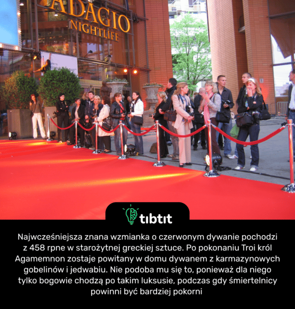Najwcześniejsza znana wzmianka o czerwonym dywanie pochodzi z 458 rpne w starożytnej greckiej sztuce. Po pokonaniu Troi król Agamemnon zostaje powitany w domu dywanem z karmazynowych gobelinów i jedwabiu. Nie podoba mu się to, ponieważ dla niego tylko bogowie chodzą po takim luksusie, podczas gdy śmiertelnicy powinni być bardziej pokorni