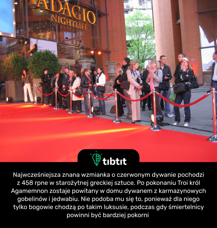 Najwcześniejsza znana wzmianka o czerwonym dywanie pochodzi z 458 rpne w starożytnej greckiej sztuce. Po pokonaniu Troi król Agamemnon zostaje powitany w domu dywanem z karmazynowych gobelinów i jedwabiu. Nie podoba mu się to, ponieważ dla niego tylko bogowie chodzą po takim luksusie, podczas gdy śmiertelnicy powinni być bardziej pokorni
