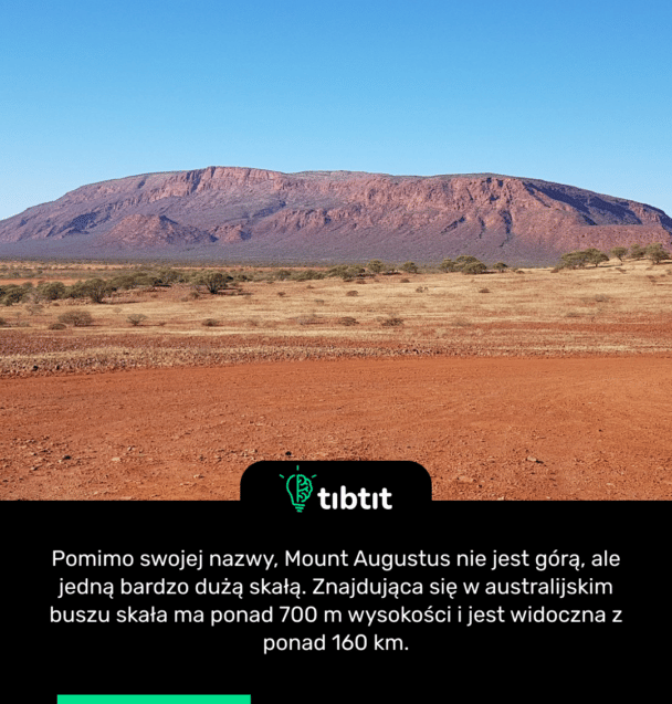 Pomimo swojej nazwy, Mount Augustus nie jest górą, ale jedną bardzo dużą skałą. Znajdująca się w australijskim buszu skała ma ponad 700 m wysokości i jest widoczna z ponad 160 km.