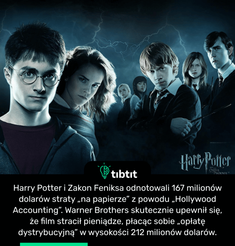 Harry Potter i Zakon Feniksa odnotowali 167 milionów dolarów straty „na papierze” z powodu „Hollywood Accounting”. Warner Brothers skutecznie upewnił się, że film stracił pieniądze, płacąc sobie „opłatę dystrybucyjną” w wysokości 212 milionów dolarów.
