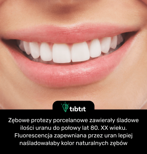 Zębowe protezy porcelanowe zawierały śladowe ilości uranu do połowy lat 80. XX wieku. Fluorescencja zapewniana przez uran lepiej naśladowałaby kolor naturalnych zębów