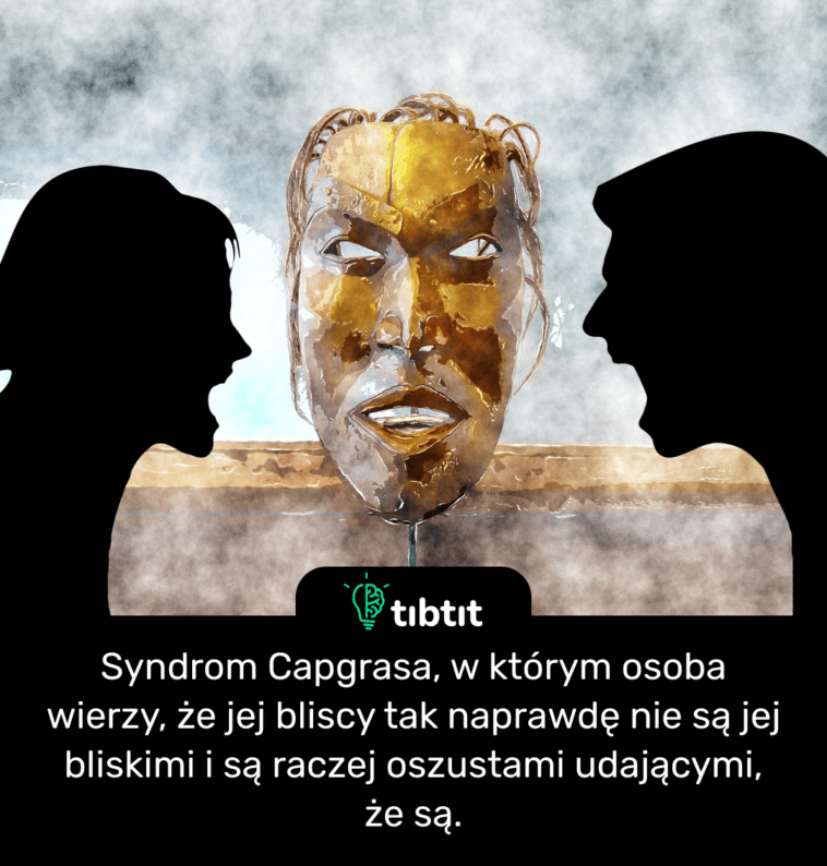 Syndrom Capgrasa, w którym osoba wierzy, że jej bliscy tak naprawdę nie są jej bliskimi i są raczej oszustami udającymi, że są.