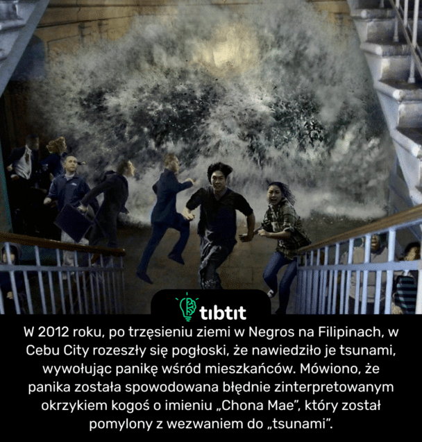 W 2012 roku, po trzęsieniu ziemi w Negros na Filipinach, w Cebu City rozeszły się pogłoski, że nawiedziło je tsunami, wywołując panikę wśród mieszkańców. Mówiono, że panika została spowodowana błędnie zinterpretowanym okrzykiem kogoś o imieniu „Chona Mae”, który został pomylony z wezwaniem do „tsunami”.