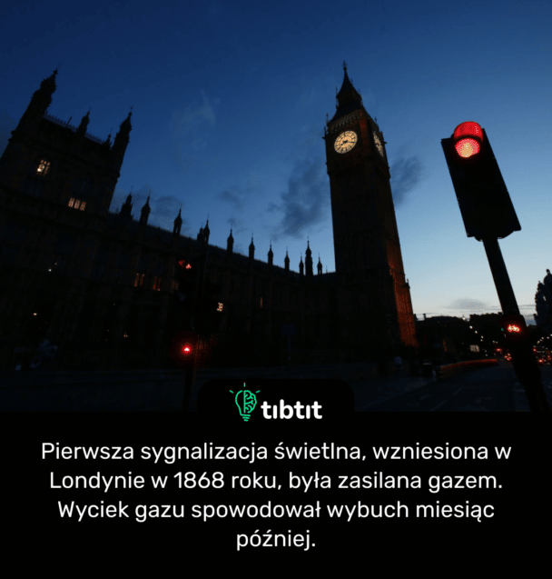 Pierwsza sygnalizacja świetlna, wzniesiona w Londynie w 1868 roku, była zasilana gazem. Wyciek gazu spowodował wybuch miesiąc później.