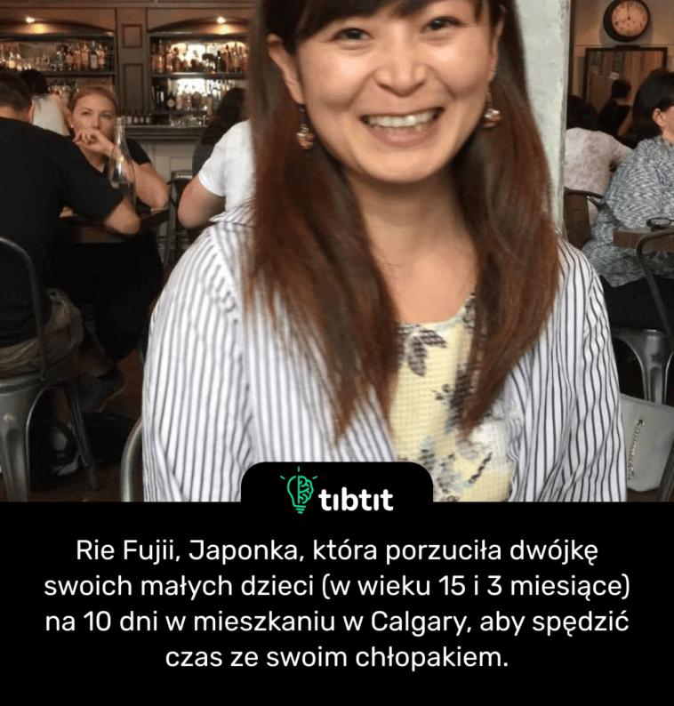 Rie Fujii, Japonka, która porzuciła dwójkę swoich małych dzieci (w wieku 15 i 3 miesiące) na 10 dni w mieszkaniu w Calgary, aby spędzić czas ze swoim chłopakiem.