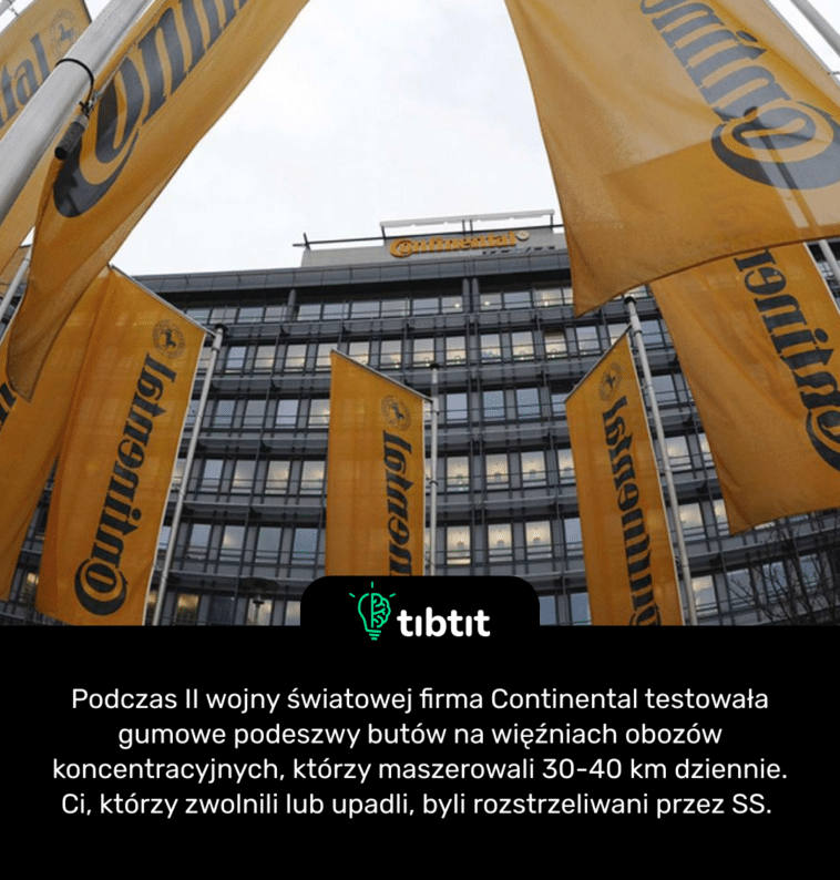Podczas II wojny światowej firma Continental testowała gumowe podeszwy butów na więźniach obozów koncentracyjnych, którzy maszerowali 30-40 km dziennie. Ci, którzy zwolnili lub upadli, byli rozstrzeliwani przez SS.