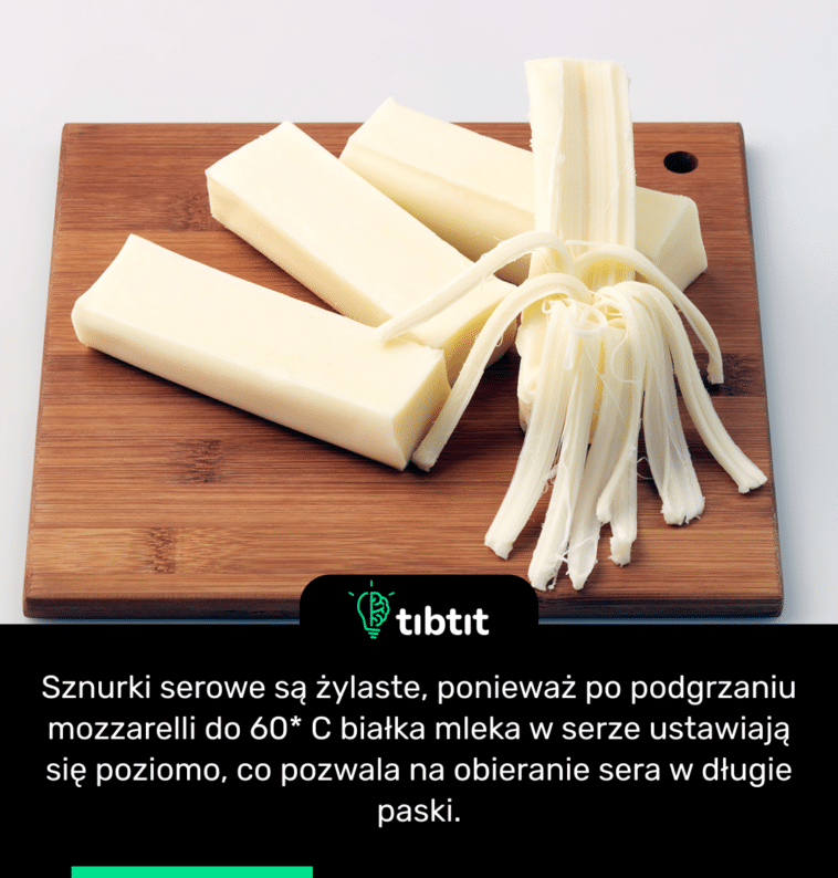 Sznurki serowe są żylaste, ponieważ po podgrzaniu mozzarelli do 60* C białka mleka w serze ustawiają się poziomo, co pozwala na obieranie sera w długie paski.