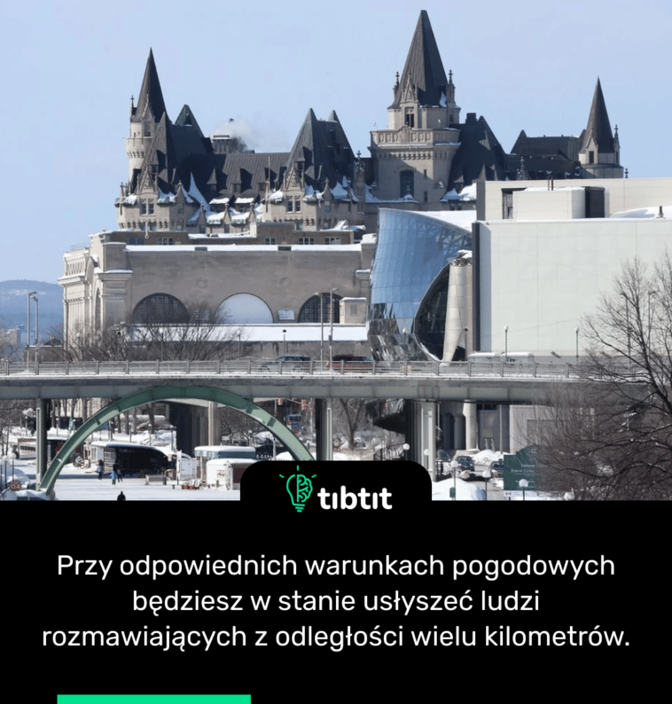Przy odpowiednich warunkach pogodowych będziesz w stanie usłyszeć ludzi rozmawiających z odległości wielu kilometrów.