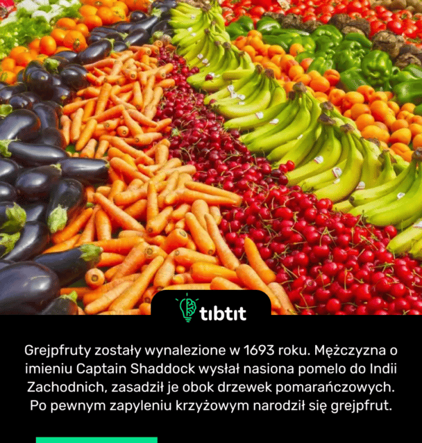Grejpfruty zostały wynalezione w 1693 roku. Mężczyzna o imieniu Captain Shaddock wysłał nasiona pomelo do Indii Zachodnich, zasadził je obok drzewek pomarańczowych. Po pewnym zapyleniu krzyżowym narodził się grejpfrut.