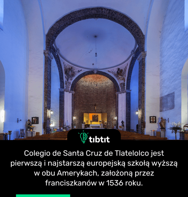 Colegio de Santa Cruz de Tlatelolco jest pierwszą i najstarszą europejską szkołą wyższą w obu Amerykach, założoną przez franciszkanów w 1536 roku.
