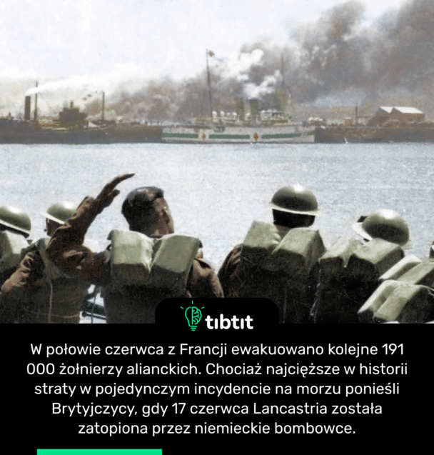 W połowie czerwca z Francji ewakuowano kolejne 191 000 żołnierzy alianckich. Chociaż najcięższe w historii straty w pojedynczym incydencie na morzu ponieśli Brytyjczycy, gdy 17 czerwca Lancastria została zatopiona przez niemieckie bombowce.