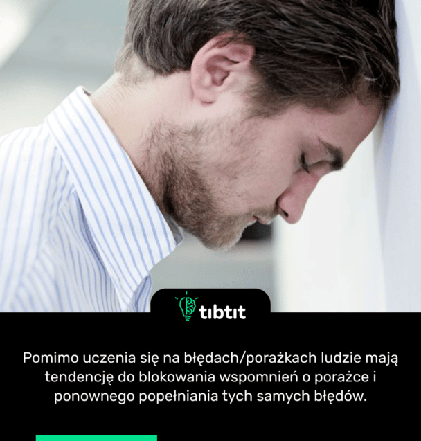 Pomimo uczenia się na błędach/porażkach ludzie mają tendencję do blokowania wspomnień o porażce i ponownego popełniania tych samych błędów.