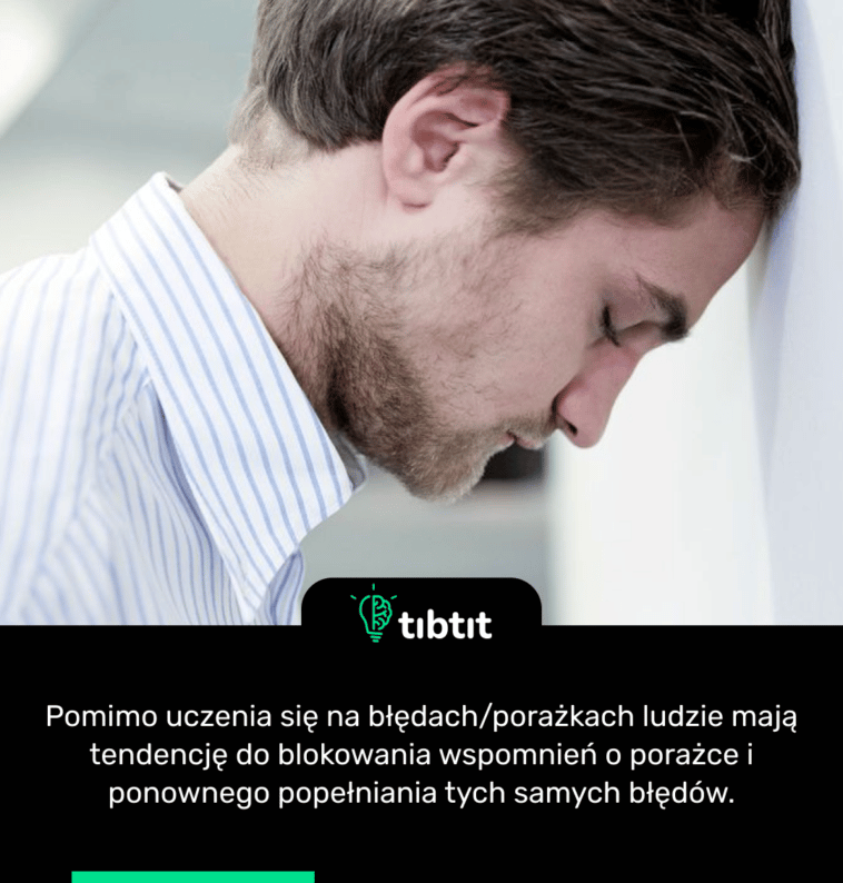 Pomimo uczenia się na błędach/porażkach ludzie mają tendencję do blokowania wspomnień o porażce i ponownego popełniania tych samych błędów.