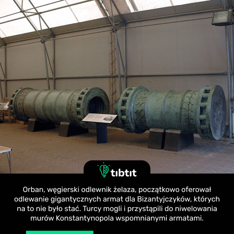 Orban, węgierski odlewnik żelaza, początkowo oferował odlewanie gigantycznych armat dla Bizantyjczyków, których na to nie było stać. Turcy mogli i przystąpili do niwelowania murów Konstantynopola wspomnianymi armatami.