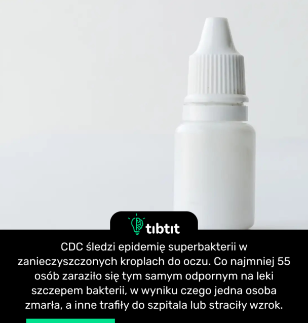 CDC śledzi epidemię superbakterii w zanieczyszczonych kroplach do oczu. Co najmniej 55 osób zaraziło się tym samym odpornym na leki szczepem bakterii, w wyniku czego jedna osoba zmarła, a inne trafiły do szpitala lub straciły wzrok.
