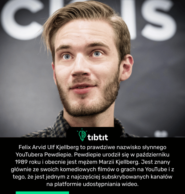 Felix Arvid Ulf Kjellberg to prawdziwe nazwisko słynnego YouTubera Pewdiepie. Pewdiepie urodził się w październiku 1989 roku i obecnie jest mężem Marzii Kjellberg. Jest znany głównie ze swoich komediowych filmów o grach na YouTube i z tego, że jest jednym z najczęściej subskrybowanych kanałów na platformie udostępniania wideo.