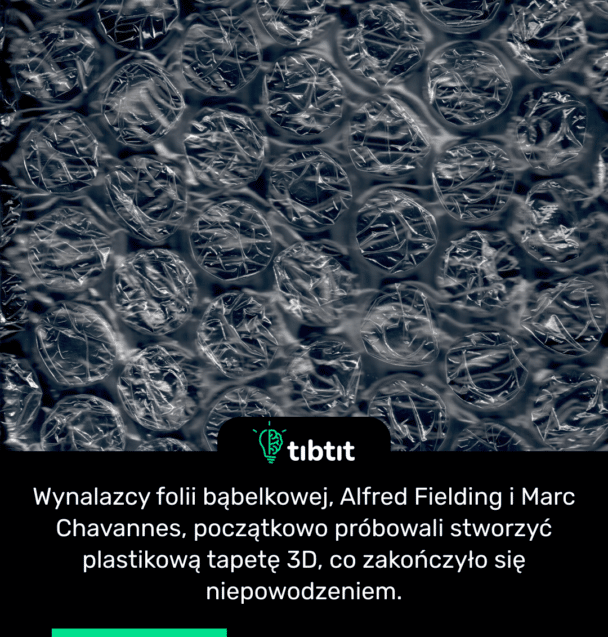 Wynalazcy folii bąbelkowej, Alfred Fielding i Marc Chavannes, początkowo próbowali stworzyć plastikową tapetę 3D, co zakończyło się niepowodzeniem.