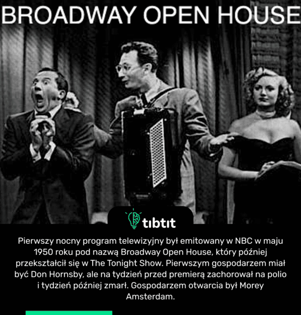 Pierwszy nocny program telewizyjny był emitowany w NBC w maju 1950 roku pod nazwą Broadway Open House, który później przekształcił się w The Tonight Show. Pierwszym gospodarzem miał być Don Hornsby, ale na tydzień przed premierą zachorował na polio i tydzień później zmarł. Gospodarzem otwarcia był Morey Amsterdam.