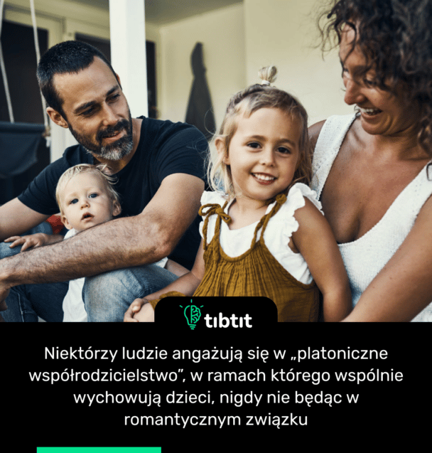 Niektórzy ludzie angażują się w „platoniczne współrodzicielstwo”, w ramach którego wspólnie wychowują dzieci, nigdy nie będąc w romantycznym związku