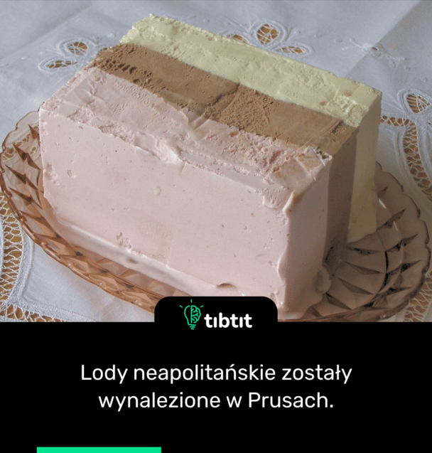 Lody neapolitańskie zostały wynalezione w Prusach.