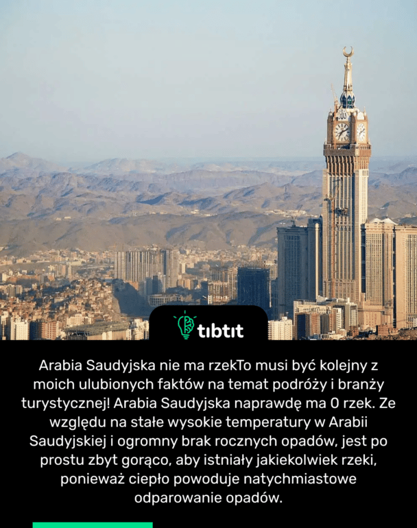 Arabia Saudyjska nie ma rzek To musi być kolejny z moich ulubionych faktów na temat podróży i branży turystycznej! Arabia Saudyjska naprawdę ma 0 rzek. Ze względu na stałe wysokie temperatury w Arabii Saudyjskiej i ogromny brak rocznych opadów, jest po prostu zbyt gorąco, aby istniały jakiekolwiek rzeki, ponieważ ciepło powoduje natychmiastowe odparowanie opadów.