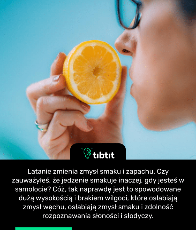 Latanie zmienia zmysł smaku i zapachu. Czy zauważyłeś, że jedzenie smakuje inaczej, gdy jesteś w samolocie? Cóż, tak naprawdę jest to spowodowane dużą wysokością i brakiem wilgoci, które osłabiają zmysł węchu, osłabiają zmysł smaku i zdolność rozpoznawania słoności i słodyczy.