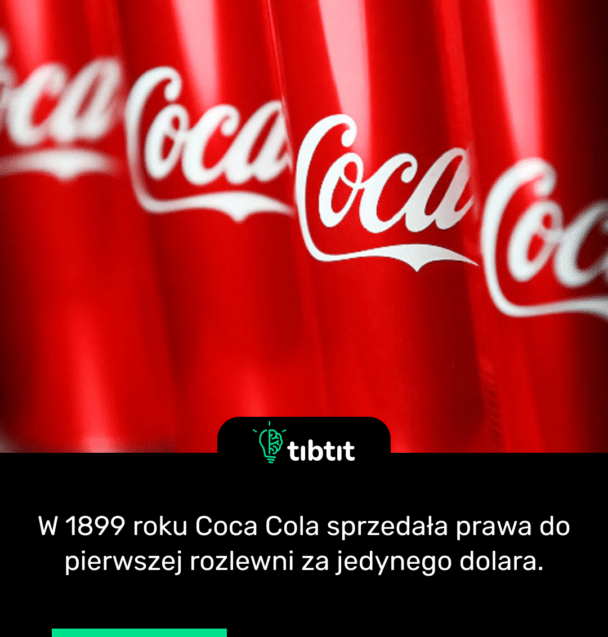 W 1899 roku Coca Cola sprzedała prawa do pierwszej rozlewni za jedynego dolara.