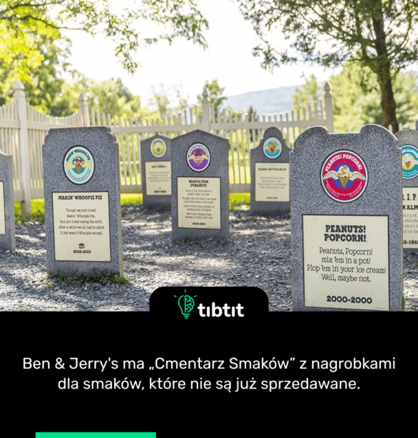 Ben & Jerry's ma „Cmentarz Smaków” z nagrobkami dla smaków, które nie są już sprzedawane.