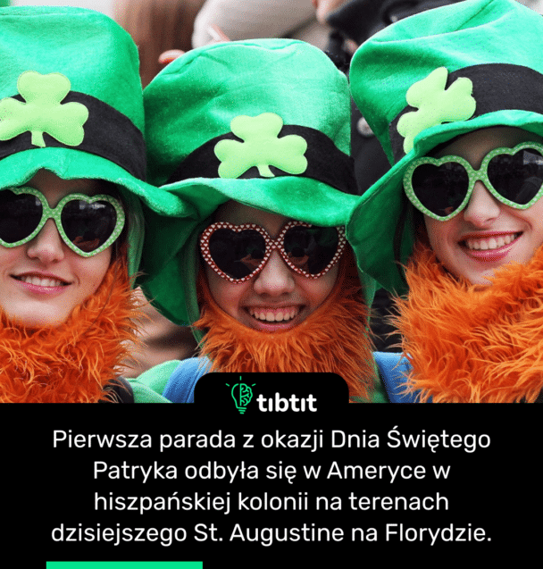Pierwsza parada z okazji Dnia Świętego Patryka odbyła się w Ameryce w hiszpańskiej kolonii na terenach dzisiejszego St. Augustine na Florydzie.
