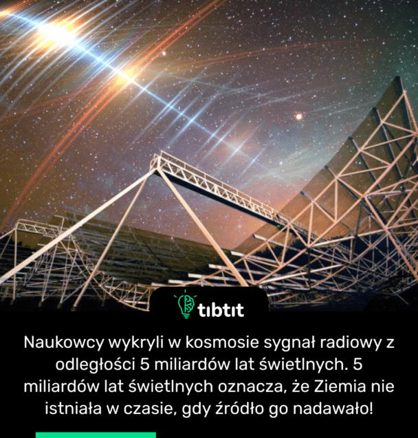 Naukowcy wykryli w kosmosie sygnał radiowy z odległości 5 miliardów lat świetlnych. 5 miliardów lat świetlnych oznacza, że Ziemia nie istniała w czasie, gdy źródło go nadawało!