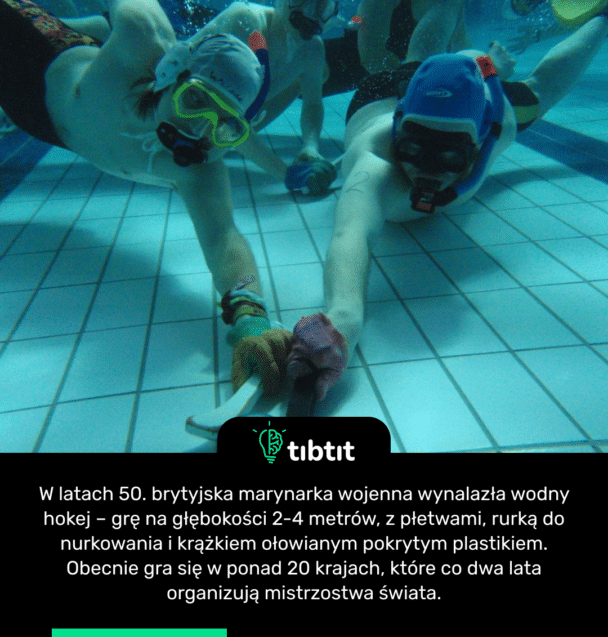W latach 50. brytyjska marynarka wojenna wynalazła wodny hokej – grę na głębokości 2-4 metrów, z płetwami, rurką do nurkowania i krążkiem ołowianym pokrytym plastikiem. Obecnie gra się w ponad 20 krajach, które co dwa lata organizują mistrzostwa świata.
