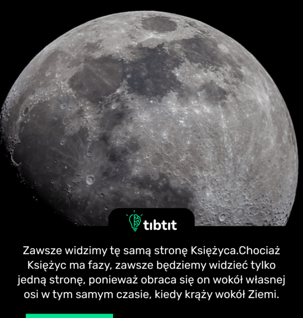 Zawsze widzimy tę samą stronę Księżyca. Chociaż Księżyc ma fazy, zawsze będziemy widzieć tylko jedną stronę, ponieważ obraca się on wokół własnej osi w tym samym czasie, kiedy krąży wokół Ziemi.