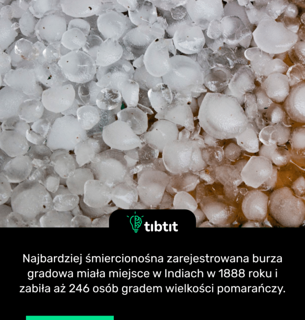 Najbardziej śmiercionośna zarejestrowana burza gradowa miała miejsce w Indiach w 1888 roku i zabiła aż 246 osób gradem wielkości pomarańczy.