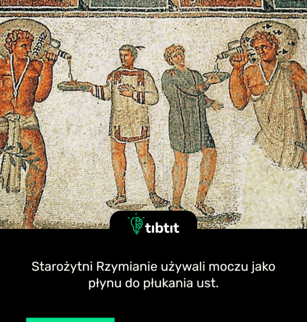 Starożytni Rzymianie używali moczu jako płynu do płukania ust.