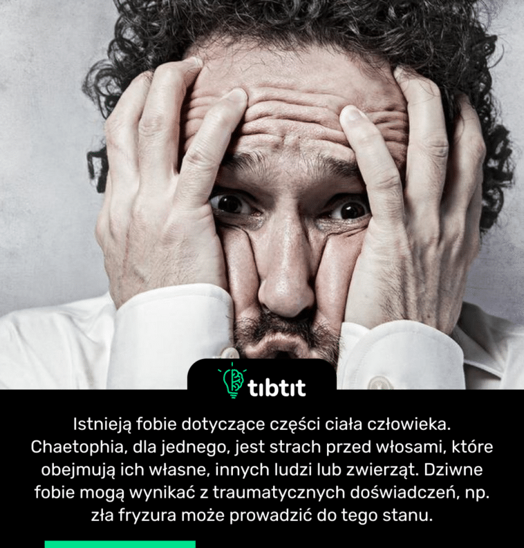 Istnieją fobie dotyczące części ciała człowieka. Chaetophia, dla jednego, jest strach przed włosami, które obejmują ich własne, innych ludzi lub zwierząt. Dziwne fobie mogą wynikać z traumatycznych doświadczeń, np. zła fryzura może prowadzić do tego stanu.