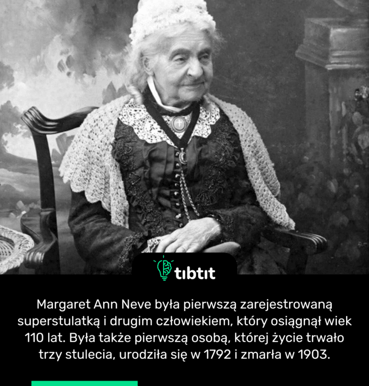 Margaret Ann Neve była pierwszą zarejestrowaną superstulatką i drugim człowiekiem, który osiągnął wiek 110 lat. Była także pierwszą osobą, której życie trwało trzy stulecia, urodziła się w 1792 i zmarła w 1903.
