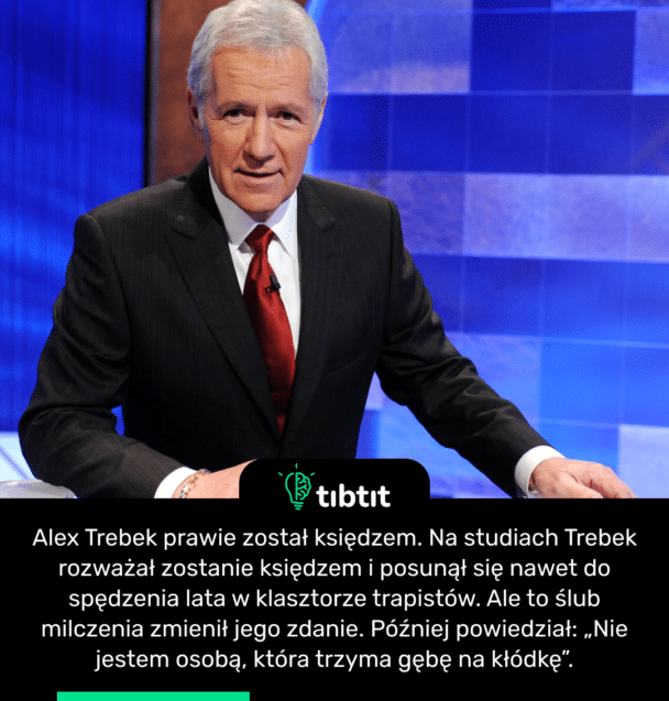 Alex Trebek prawie został księdzem. Na studiach Trebek rozważał zostanie księdzem i posunął się nawet do spędzenia lata w klasztorze trapistów. Ale to ślub milczenia zmienił jego zdanie. Później powiedział: „Nie jestem osobą, która trzyma gębę na kłódkę”.