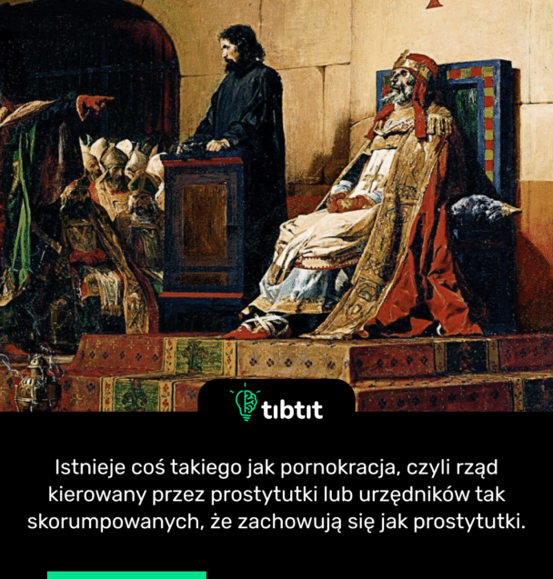 Istnieje coś takiego jak pornokracja, czyli rząd kierowany przez prostytutki lub urzędników tak skorumpowanych, że zachowują się jak prostytutki.