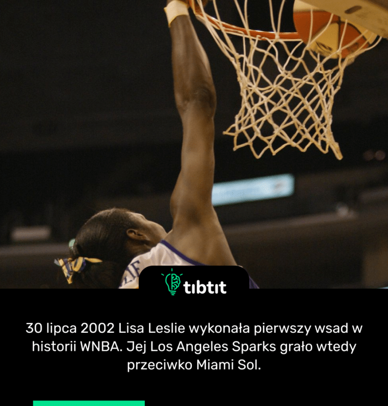 30 lipca 2002 Lisa Leslie wykonała pierwszy wsad w historii WNBA. Jej Los Angeles Sparks grało wtedy przeciwko Miami Sol.