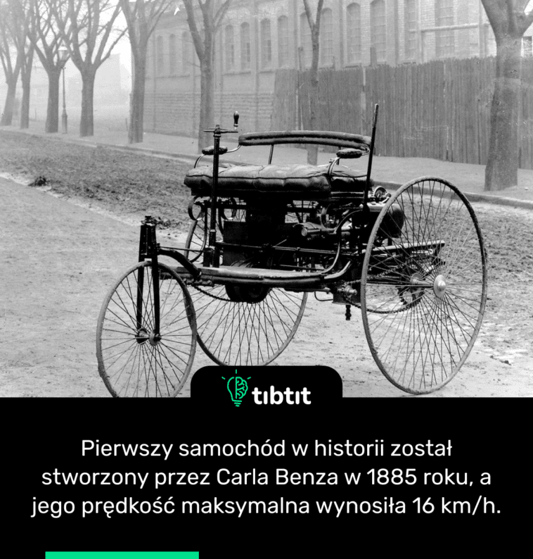Pierwszy samochód w historii został stworzony przez Carla Benza w 1885 roku, a jego prędkość maksymalna wynosiła 16 km/h.