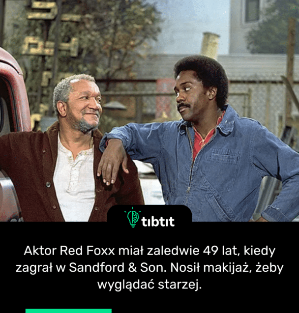 Aktor Red Foxx miał zaledwie 49 lat, kiedy zagrał w Sandford & Son. Nosił makijaż, żeby wyglądać starzej.