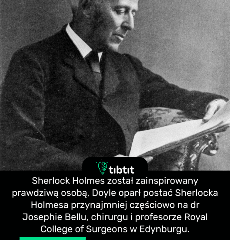 Sherlock Holmes został zainspirowany prawdziwą osobą, Doyle oparł postać Sherlocka Holmesa przynajmniej częściowo na dr Josephie Bellu, chirurgu i profesorze Royal College of Surgeons w Edynburgu.