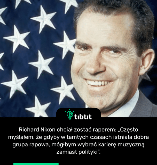 Richard Nixon chciał zostać raperem: „Często myślałem, że gdyby w tamtych czasach istniała dobra grupa rapowa, mógłbym wybrać karierę muzyczną zamiast polityki”.