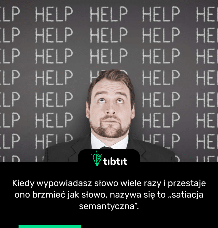 Kiedy wypowiadasz słowo wiele razy i przestaje ono brzmieć jak słowo, nazywa się to „satiacja semantyczna”.