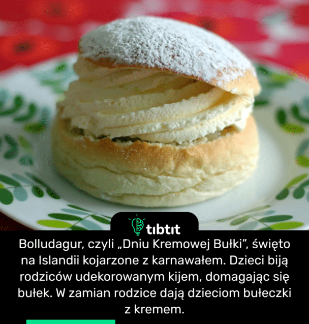 Bolludagur, czyli „Dniu Kremowej Bułki”, święto na Islandii kojarzone z karnawałem. Dzieci biją rodziców udekorowanym kijem, domagając się bułek. W zamian rodzice dają dzieciom bułeczki z kremem.