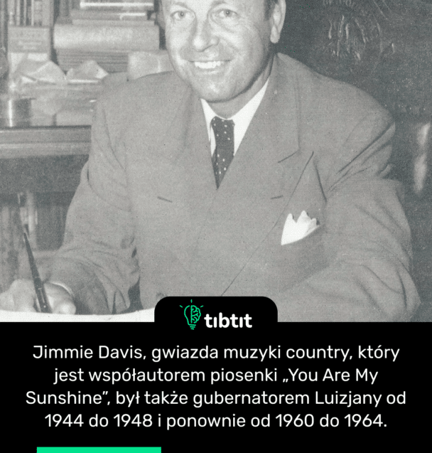 Jimmie Davis, gwiazda muzyki country, który jest współautorem piosenki „You Are My Sunshine”, był także gubernatorem Luizjany od 1944 do 1948 i ponownie od 1960 do 1964.