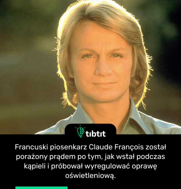 Francuski piosenkarz Claude François został porażony prądem po tym, jak wstał podczas kąpieli i próbował wyregulować oprawę oświetleniową.