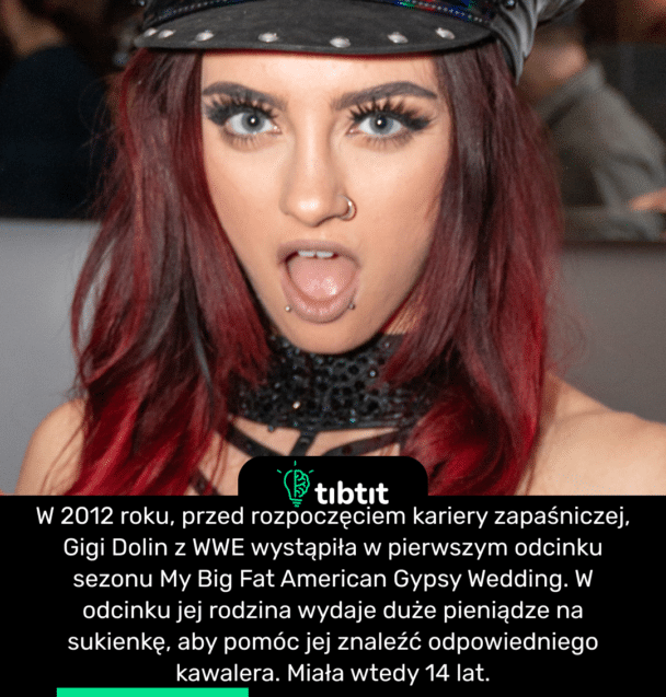 W 2012 roku, przed rozpoczęciem kariery zapaśniczej, Gigi Dolin z WWE wystąpiła w pierwszym odcinku sezonu My Big Fat American Gypsy Wedding. W odcinku jej rodzina wydaje duże pieniądze na sukienkę, aby pomóc jej znaleźć odpowiedniego kawalera. Miała wtedy 14 lat.