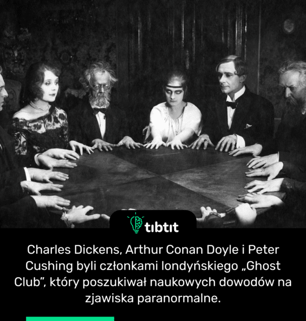 Charles Dickens, Arthur Conan Doyle i Peter Cushing byli członkami londyńskiego „Ghost Club”, który poszukiwał naukowych dowodów na zjawiska paranormalne.