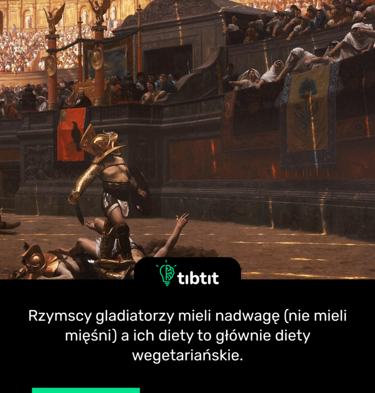Rzymscy gladiatorzy mieli nadwagę (nie mieli mięśni) a ich diety to głównie diety wegetariańskie.